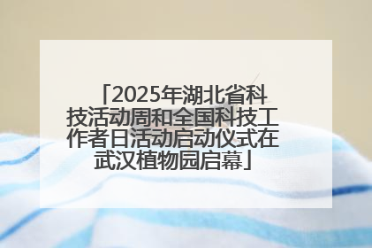2025年湖北省科技活动周和全国科技工作者日活动启动仪式在武汉植物园启幕